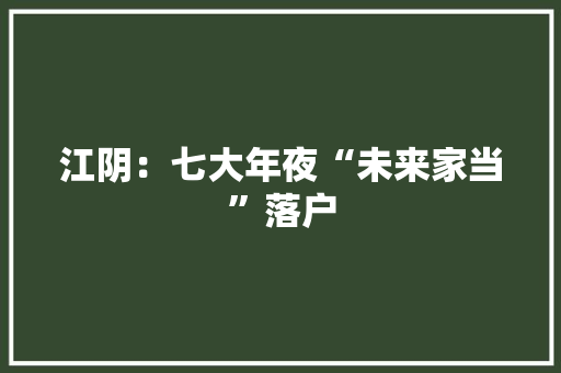 江阴：七大年夜“未来家当”落户 江阴：七大年夜“未来家当”落户 人工智能