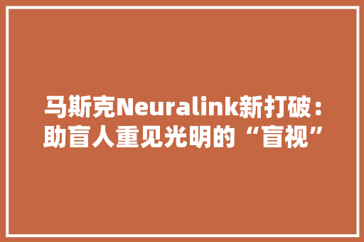 马斯克Neuralink新打破：助盲人重见光明的“盲视”产品即将问世 马斯克Neuralink新打破：助盲人重见光明的“盲视”产品即将问世 智能家居