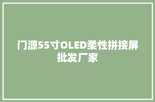 门源55寸OLED柔性拼接屏批发厂家 门源55寸OLED柔性拼接屏批发厂家 智能科技