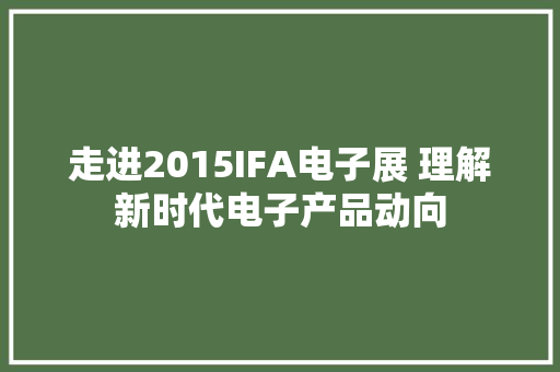 走进2015IFA电子展 理解新时代电子产品动向 走进2015IFA电子展 理解新时代电子产品动向 智能科技