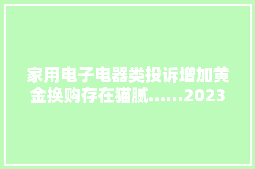 家用电子电器类投诉增加黄金换购存在猫腻……2023年湖南人投诉了哪些事？