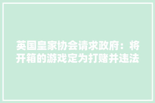 英国皇家协会请求政府：将开箱的游戏定为打赌并违法