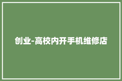 创业-高校内开手机维修店 创业-高校内开手机维修店 智能科技