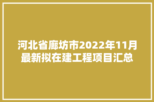 河北省廊坊市2022年11月最新拟在建工程项目汇总 河北省廊坊市2022年11月最新拟在建工程项目汇总 智能科技