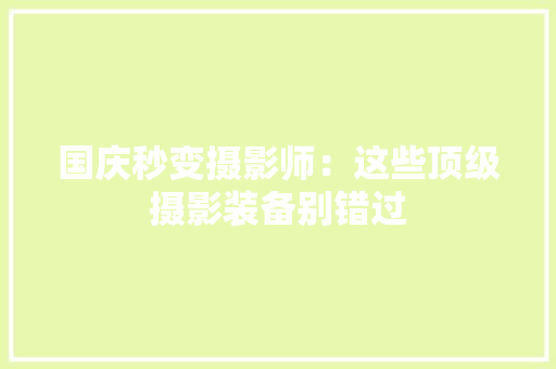 国庆秒变摄影师：这些顶级摄影装备别错过 国庆秒变摄影师：这些顶级摄影装备别错过 人工智能