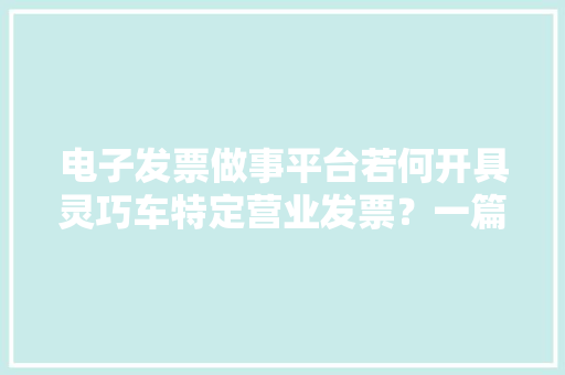电子发票做事平台若何开具灵巧车特定营业发票？一篇搞定~