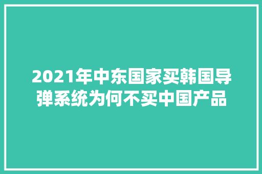 2021年中东国家买韩国导弹系统为何不买中国产品