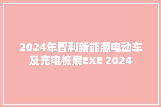 2024年智利新能源电动车及充电桩展EXE 2024 2024年智利新能源电动车及充电桩展EXE 2024 智能科技