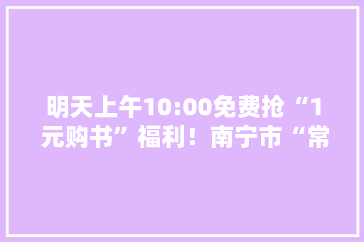 明天上午10:00免费抢“1 元购书”福利！南宁市“常识众惠”卡领取指南→