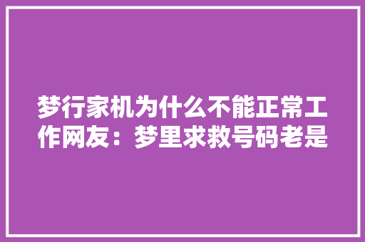 梦行家机为什么不能正常工作网友：梦里求救号码老是按错