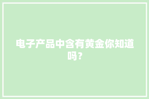 电子产品中含有黄金你知道吗？