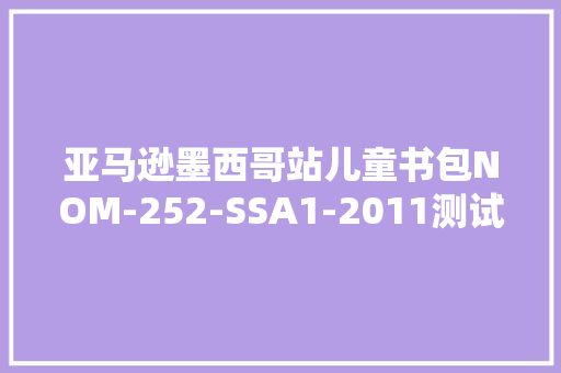 亚马逊墨西哥站儿童书包NOM-252-SSA1-2011测试申报解决流程