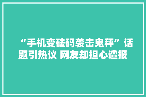 “手机变砝码袭击鬼秤”话题引热议 网友却担心遭报复 互联通信