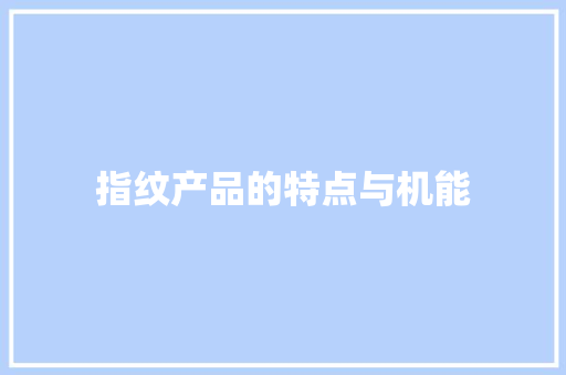 指纹产品的特点与机能 指纹产品的特点与机能 智能科技