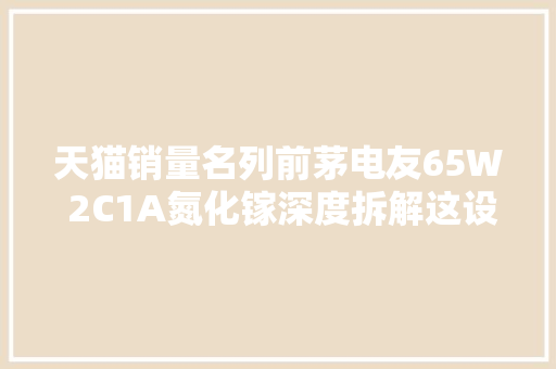 天猫销量名列前茅电友65W 2C1A氮化镓深度拆解这设计做工绝了