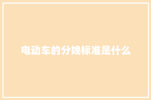 电动车的分娩标准是什么 电动车的分娩标准是什么 智能家居