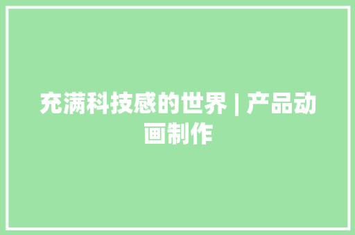 充满科技感的世界 | 产品动画制作 充满科技感的世界 | 产品动画制作 智能家居
