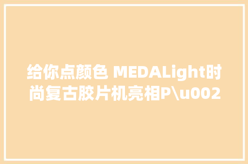 给你点颜色 MEDALight时尚复古胶片机亮相P\u0026I展会