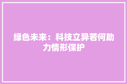 绿色未来：科技立异若何助力情形保护