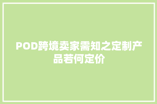 POD跨境卖家需知之定制产品若何定价