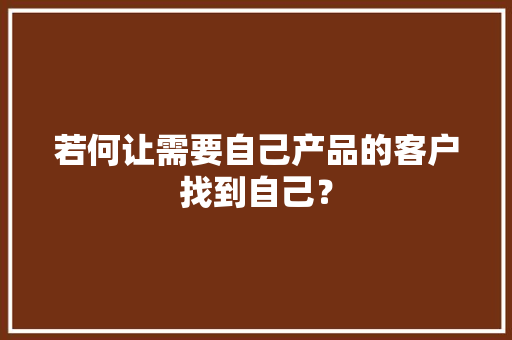 若何让需要自己产品的客户找到自己？