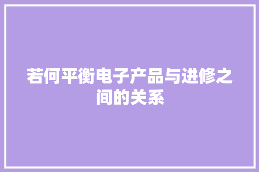 若何平衡电子产品与进修之间的关系 若何平衡电子产品与进修之间的关系 人工智能