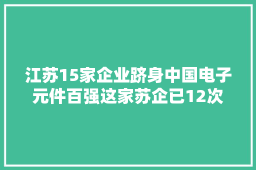 江苏15家企业跻身中国电子元件百强这家苏企已12次“登顶” 江苏15家企业跻身中国电子元件百强这家苏企已12次“登顶” 智能家居