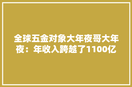 全球五金对象大年夜哥大年夜：年收入跨越了1100亿！博世第3牧田排第4