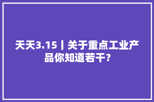 天天3.15丨关于重点工业产品你知道若干？ 天天3.15丨关于重点工业产品你知道若干？ 智能家居