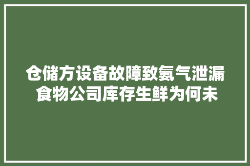 仓储方设备故障致氨气泄漏 食物公司库存生鲜为何未获赔？ 仓储方设备故障致氨气泄漏 食物公司库存生鲜为何未获赔？ 智能科技