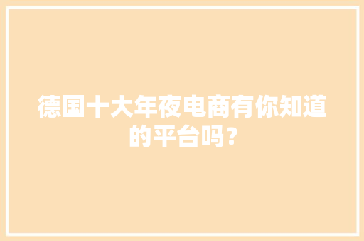 德国十大年夜电商有你知道的平台吗？