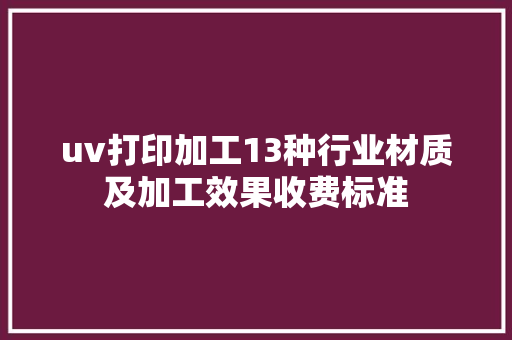 uv打印加工13种行业材质及加工效果收费标准 uv打印加工13种行业材质及加工效果收费标准 人工智能