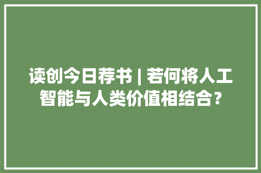 读创今日荐书 | 若何将人工智能与人类价值相结合？