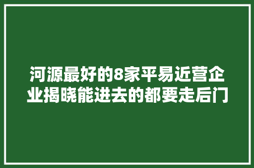 河源最好的8家平易近营企业揭晓能进去的都要走后门