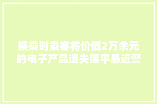 换乘时乘客将价值2万余元的电子产品遗失落平易近警多方查找连夜寻回
