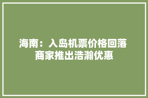 海南：入岛机票价格回落 商家推出浩瀚优惠