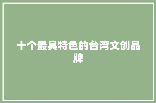 十个最具特色的台湾文创品牌