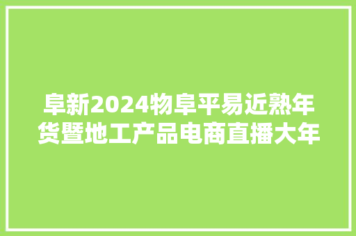 阜新2024物阜平易近熟年货暨地工产品电商直播大年夜赛