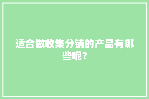 适合做收集分销的产品有哪些呢？