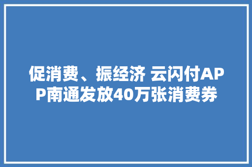 促消费、振经济 云闪付APP南通发放40万张消费券