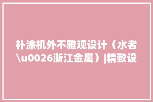 补涂机外不雅观设计（水者\u0026浙江金鹰）|精致设计持久耐用