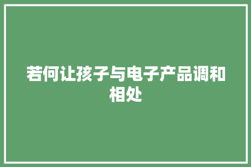 若何让孩子与电子产品调和相处