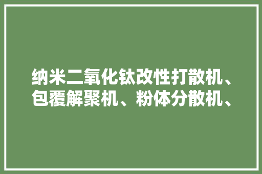 纳米二氧化钛改性打散机、包覆解聚机、粉体分散机、超细分散机 纳米二氧化钛改性打散机、包覆解聚机、粉体分散机、超细分散机 人工智能