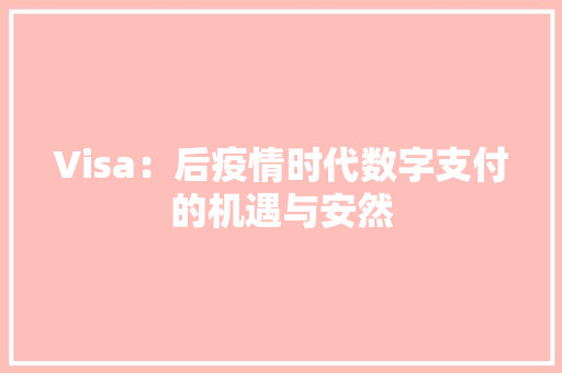 Visa：后疫情时代数字支付的机遇与安然 Visa：后疫情时代数字支付的机遇与安然 互联通信