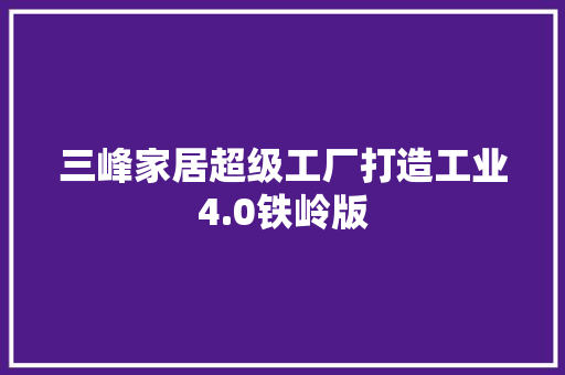 三峰家居超级工厂打造工业4.0铁岭版