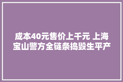 成本40元售价上千元 上海宝山警方全链条捣毁生平产、运输、发卖非国标电子烟犯罪团伙