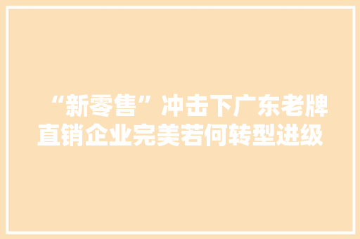 “新零售”冲击下广东老牌直销企业完美若何转型进级玩转“直销+”
