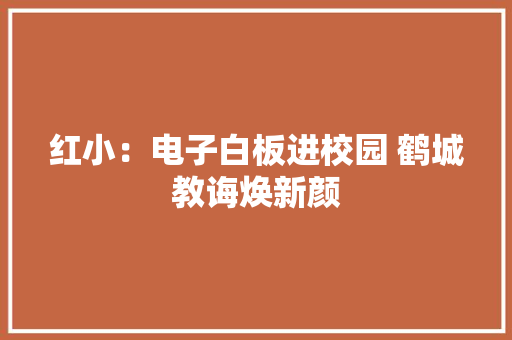 红小：电子白板进校园 鹤城教诲焕新颜