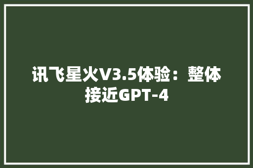 讯飞星火V3.5体验：整体接近GPT-4