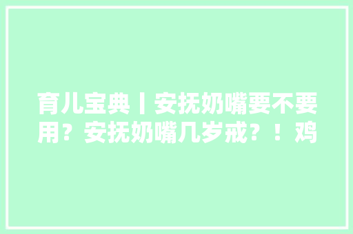 育儿宝典丨安抚奶嘴要不要用？安抚奶嘴几岁戒？！鸡肋照样神器？ 育儿宝典丨安抚奶嘴要不要用？安抚奶嘴几岁戒？！鸡肋照样神器？ 智能家居